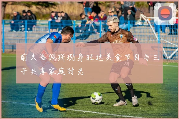 前夫洛佩斯现身旺达美食节目与三子共享家庭时光