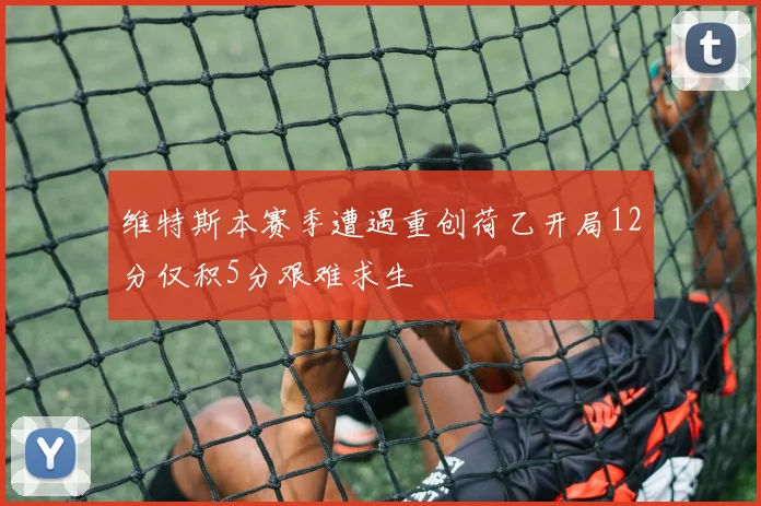 维特斯本赛季遭遇重创荷乙开局12分仅积5分艰难求生