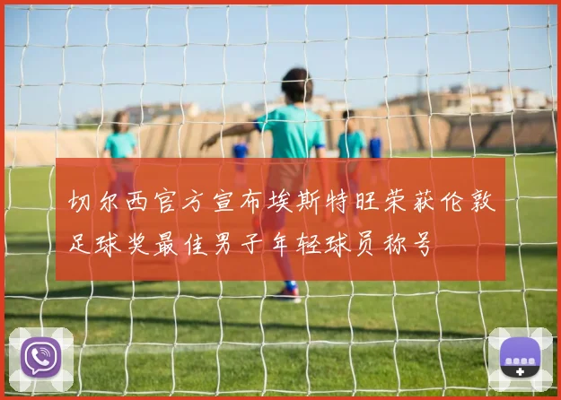 切尔西官方宣布埃斯特旺荣获伦敦足球奖最佳男子年轻球员称号