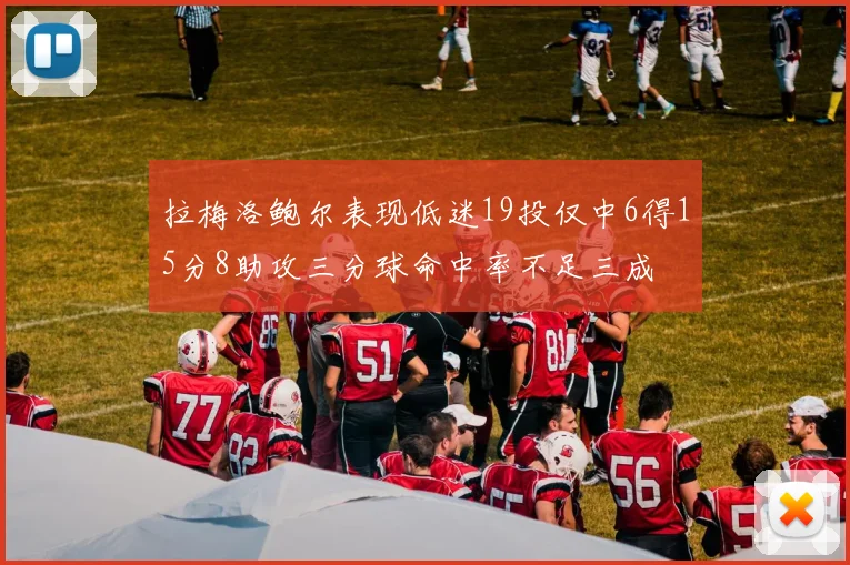 拉梅洛鲍尔表现低迷19投仅中6得15分8助攻三分球命中率不足三成
