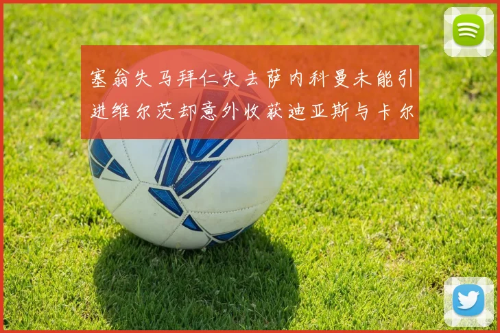 塞翁失马拜仁失去萨内科曼未能引进维尔茨却意外收获迪亚斯与卡尔的成长机会