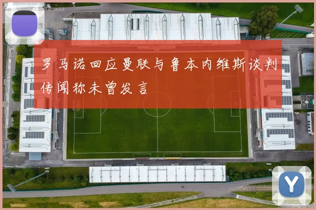 罗马诺回应曼联与鲁本内维斯谈判传闻称未曾发言