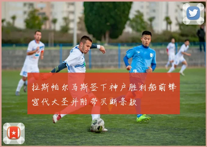拉斯帕尔马斯签下神户胜利船前锋宫代大圣并附带买断条款