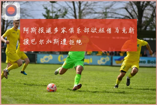 阿斯报道多家俱乐部欲租借马竞新援巴尔加斯遭拒绝