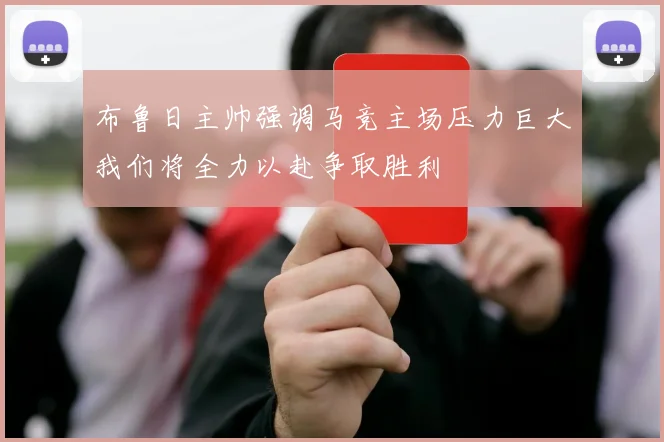 布鲁日主帅强调马竞主场压力巨大我们将全力以赴争取胜利