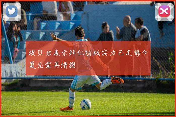 埃贝尔表示拜仁防线实力已足够今夏无需再增援